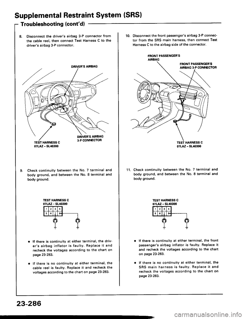 HONDA INTEGRA 1994 4.G Workshop Manual Supplemental Restraint System (SRS)
Troubleshooting {contd}
8. Disconnect the drive/s airbag 3-P connector trom
the cable reel, then connect Test Harness C to the
drivers airbag 3-P connector.
Check HONDA INTEGRA 1994 4.G Workshop Manual Supplemental Restraint System (SRS)
Troubleshooting {contd}
8. Disconnect the drive/s airbag 3-P connector trom
the cable reel, then connect Test Harness C to the
drivers airbag 3-P connector.
Check