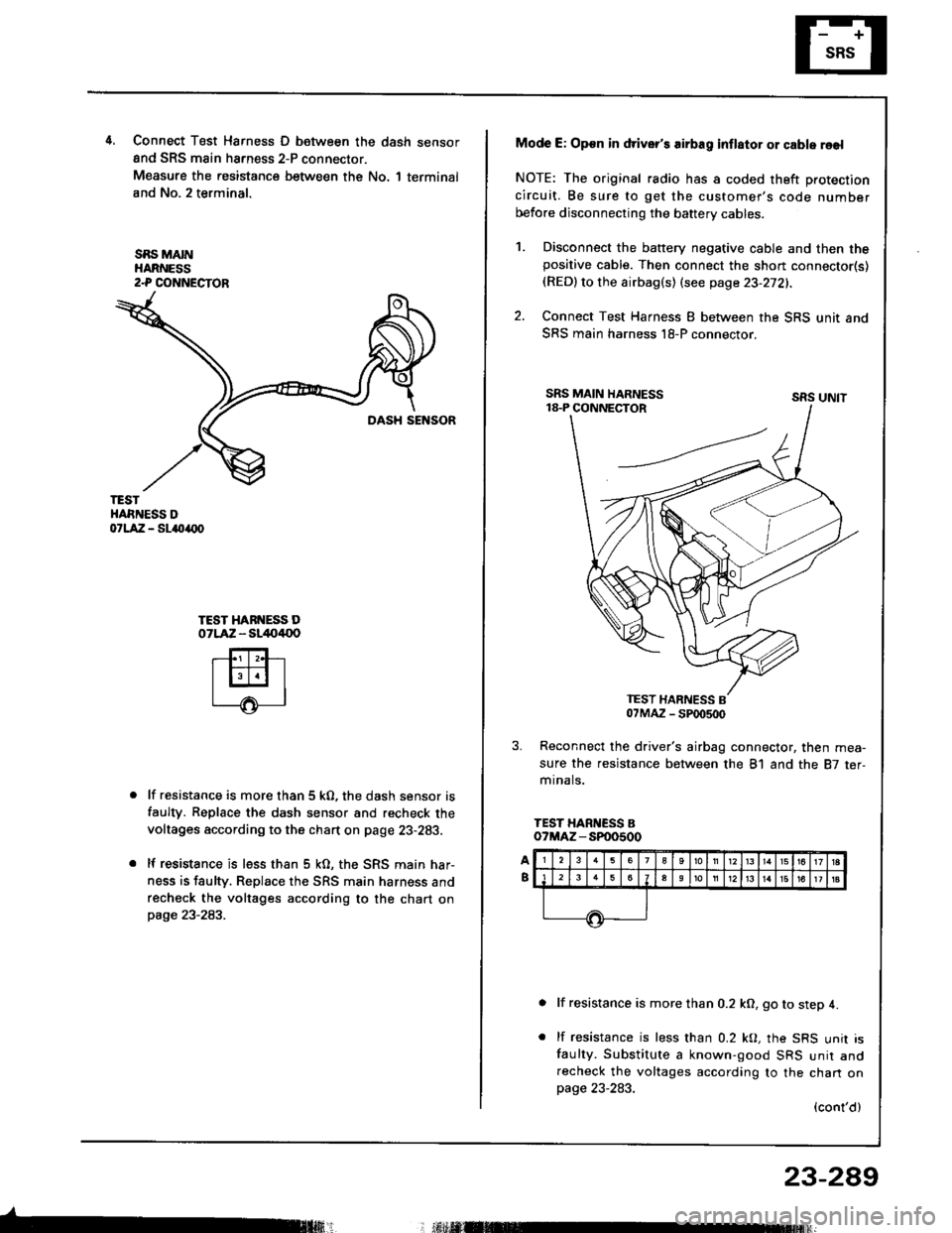 HONDA INTEGRA 1994 4.G Workshop Manual 4.Connect T6st Harness D between the dash sensor
and SRS main harness 2-P connector.
Measure the resistance between the No. 1 terminal
and No. 2 terminal.
SBS MAINHARNESS2-P COI{NECTOR
TESTHARNESS Dor HONDA INTEGRA 1994 4.G Workshop Manual 4.Connect T6st Harness D between the dash sensor
and SRS main harness 2-P connector.
Measure the resistance between the No. 1 terminal
and No. 2 terminal.
SBS MAINHARNESS2-P COI{NECTOR
TESTHARNESS Dor