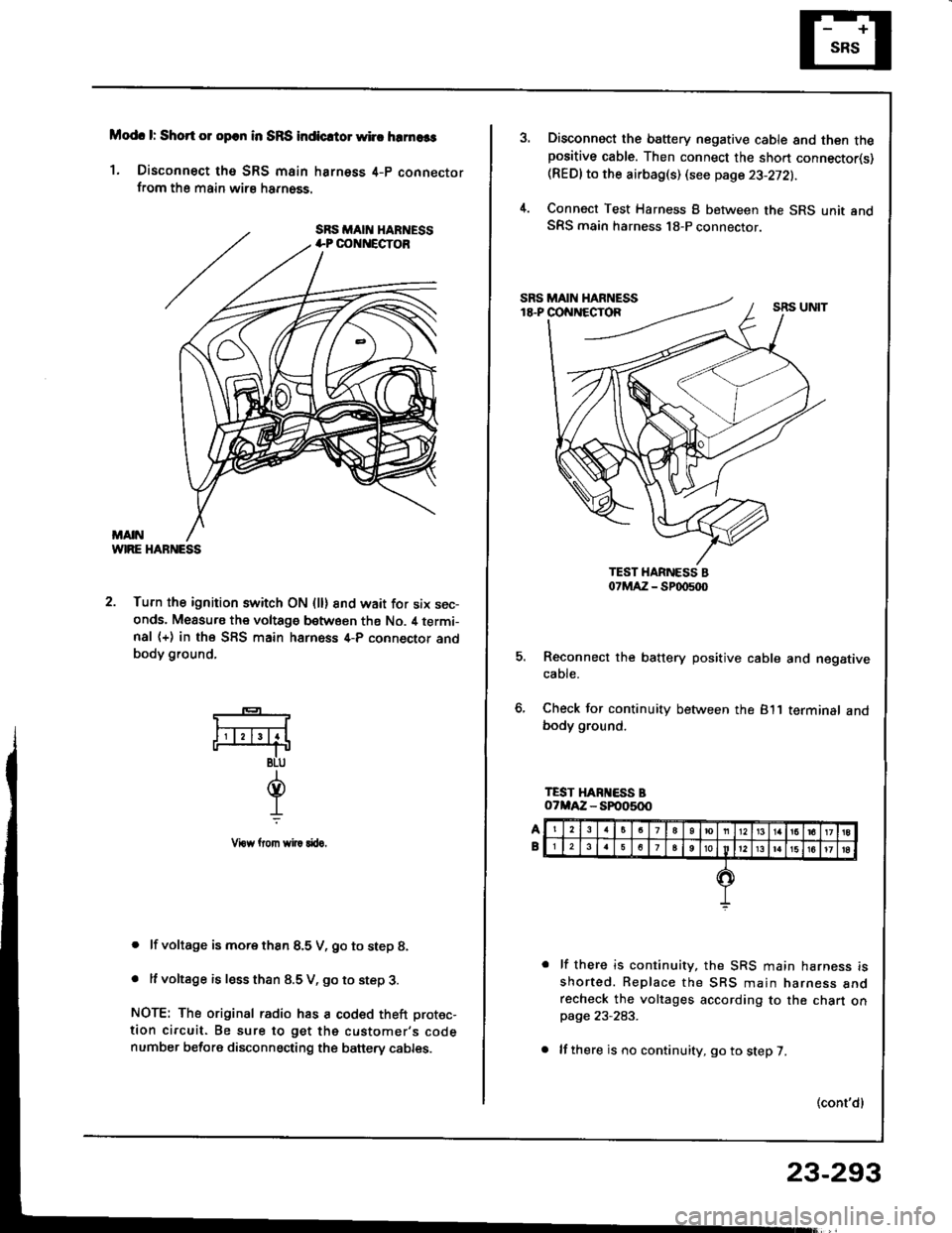 HONDA INTEGRA 1994 4.G Repair Manual Modc l: Short 01 opcn in SRS indicrtor whc hrrnaas
1. Disconnect tho SRS main harness 4-p connectorfrom the main wirs harn6ss.
WIRE HABNESS
2. Turn the ignition switch ON (ll) 8nd wait for six sec-ond