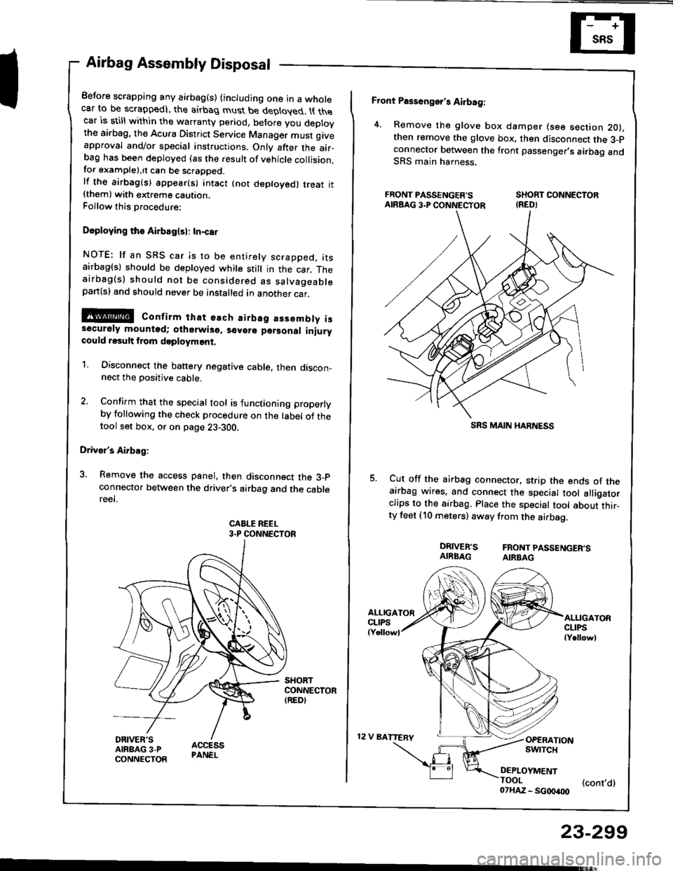 HONDA INTEGRA 1994 4.G Workshop Manual Airbag Assembly Disposal
Before scrapping any airbag(s) (including one in a wholecar to be scrappedl, the airbag must be deployed. t{ thecar is still within the warranty period, before you deplovthe a HONDA INTEGRA 1994 4.G Workshop Manual Airbag Assembly Disposal
Before scrapping any airbag(s) (including one in a wholecar to be scrappedl, the airbag must be deployed. t{ thecar is still within the warranty period, before you deplovthe a