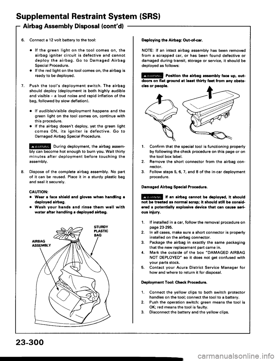HONDA INTEGRA 1994 4.G Workshop Manual Supplemental Restraint System (SRSI
Airbag Assembly Disposal (contd)
Connect a l2 volt batterv to the tool:
. lf the green light on the tool comes on, th€
airbag igniter circuit is d€fective and HONDA INTEGRA 1994 4.G Workshop Manual Supplemental Restraint System (SRSI
Airbag Assembly Disposal (contd)
Connect a l2 volt batterv to the tool:
. lf the green light on the tool comes on, th€
airbag igniter circuit is d€fective and