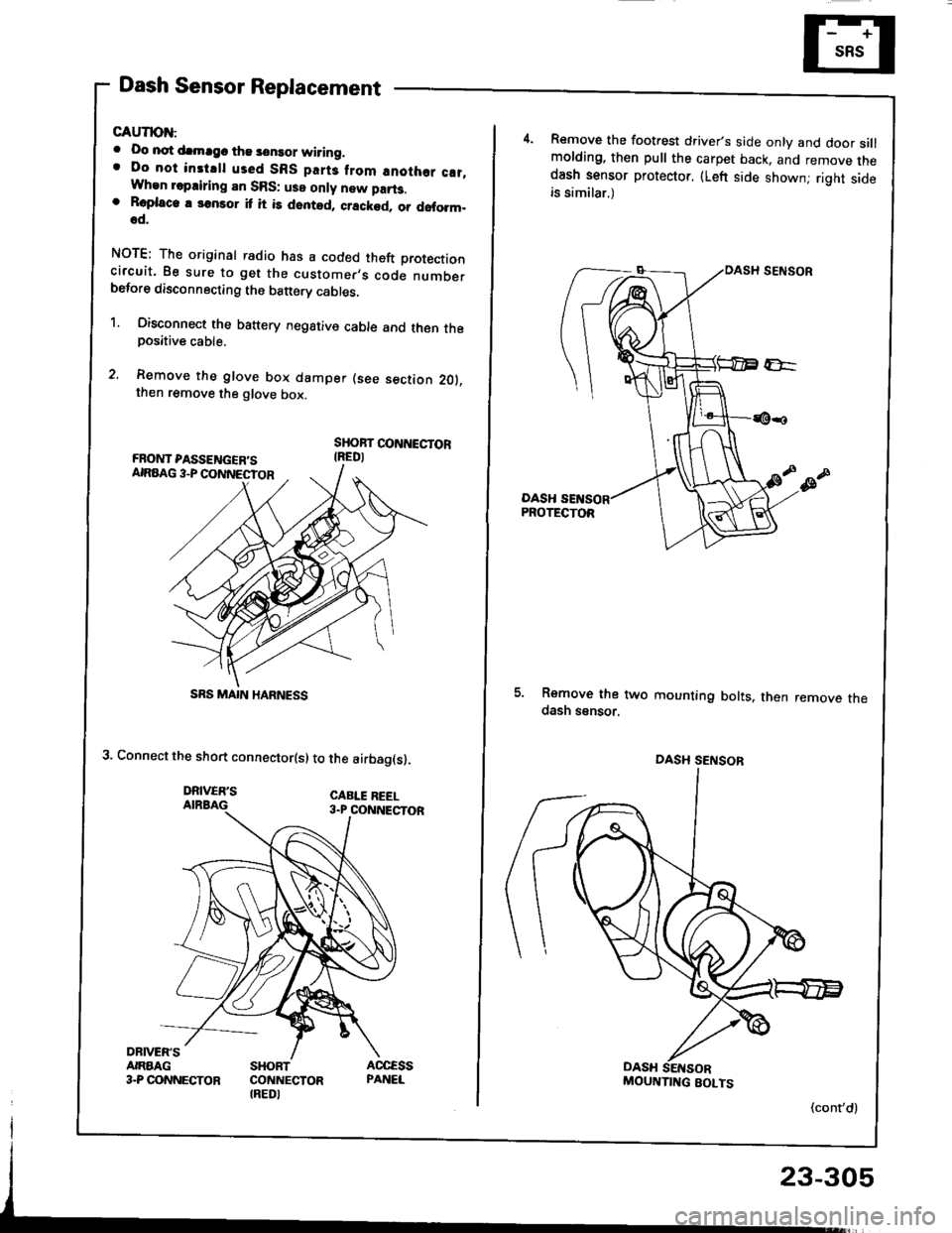 HONDA INTEGRA 1994 4.G Workshop Manual Dash Sensor Replacement
GAUTION:
. Oo not drmrgc the sensor wiring.. Do not instrll used SBS part3 from anothor c!t,When repairing an SRS: use only new part3.o Roplaco. 3onsor it it is dented, crackod HONDA INTEGRA 1994 4.G Workshop Manual Dash Sensor Replacement
GAUTION:
. Oo not drmrgc the sensor wiring.. Do not instrll used SBS part3 from anothor c!t,When repairing an SRS: use only new part3.o Roplaco. 3onsor it it is dented, crackod