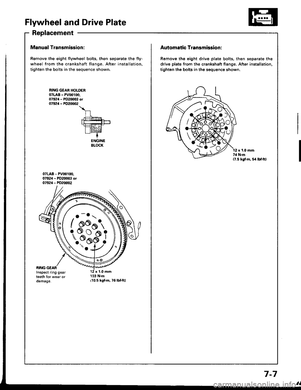 HONDA INTEGRA 1994 4.G User Guide Flywheel and Drive Plate
Replacement
Manual Transmission:
Remove the eight flywheel bolts, then separate the lly-
wheel from the crankshaft flange. After installation,
tighten the bolts in the sequenc HONDA INTEGRA 1994 4.G User Guide Flywheel and Drive Plate
Replacement
Manual Transmission:
Remove the eight flywheel bolts, then separate the lly-
wheel from the crankshaft flange. After installation,
tighten the bolts in the sequenc