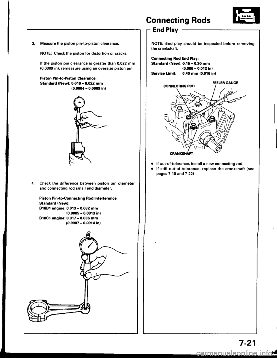 HONDA INTEGRA 1994 4.G Workshop Manual 3. Measuro the piston pin-to-piston clearance.
NOTE: Check the Diston for distonion or cracks.
It the piston pin clearance is greater than 0.022 mm(0,0009 in), remeasure using an ovorsize piston pin.
HONDA INTEGRA 1994 4.G Workshop Manual 3. Measuro the piston pin-to-piston clearance.
NOTE: Check the Diston for distonion or cracks.
It the piston pin clearance is greater than 0.022 mm(0,0009 in), remeasure using an ovorsize piston pin.