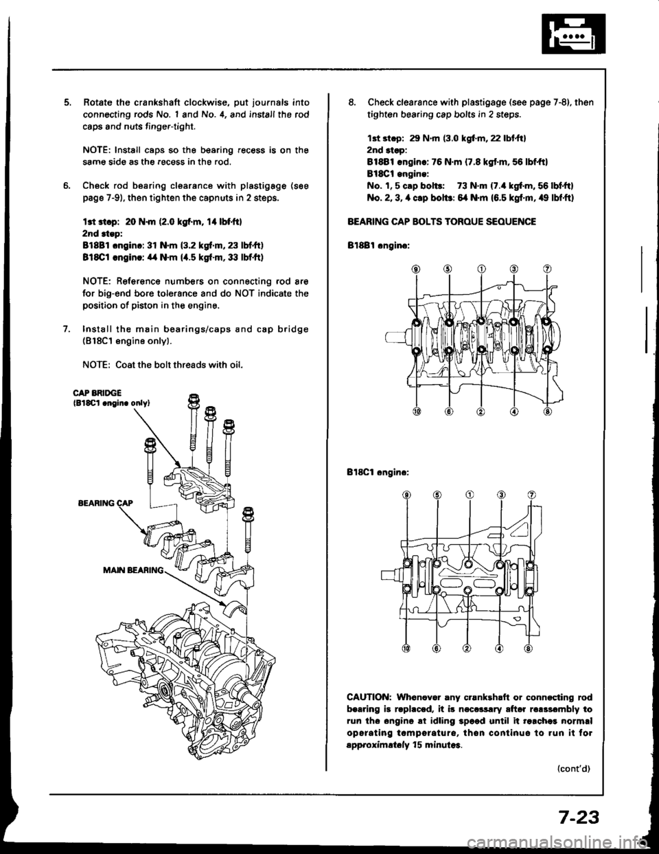 HONDA INTEGRA 1994 4.G Workshop Manual Rotate the crankshaft clockwise, put journals into
connecting rods No. 1 and No. 4, and install the rod
caps and nuts finge.-tight.
NOTE: lnstall caps so the bearing recess is on the
samg side as the 