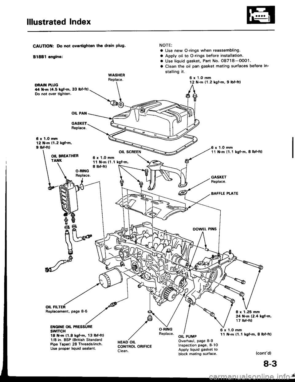 HONDA INTEGRA 1994 4.G Owners Manual lllustrated Index
DRATT PIUG \44 .m (4.5 tgf.m, 33 lbfftl \Do not ovgr tightgn. \-@5
OIL PAI{
6 r l.O mtn121{.m 11.2 kol.m,I lbl.ttl
CAUTIOIiI: Do not ovortighten the drain plug.
81881 sngine:
WASHE HONDA INTEGRA 1994 4.G Owners Manual lllustrated Index
DRATT PIUG \44 .m (4.5 tgf.m, 33 lbfftl \Do not ovgr tightgn. \-@5
OIL PAI{
6 r l.O mtn121{.m 11.2 kol.m,I lbl.ttl
CAUTIOIiI: Do not ovortighten the drain plug.
81881 sngine:
WASHE