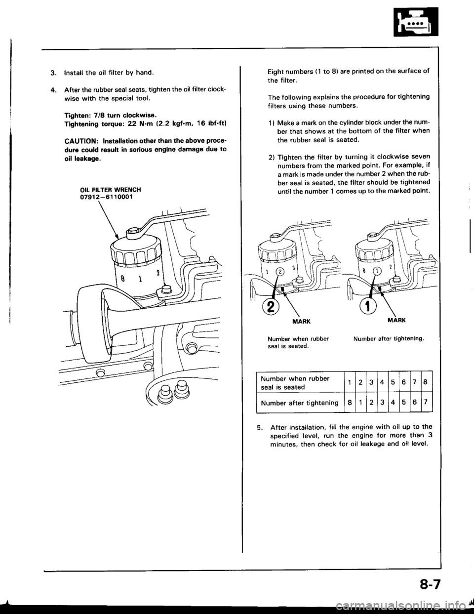 HONDA INTEGRA 1994 4.G Owners Manual Install the oil tilter by hand.
After the rubber sesl seats, tighten the oil filter clock-
wise with the special tool.
Tighten: 7/8 turn clockwise.
Tightening torque: 22 N.m (2.2 kgfm, 16 lbfft)
CAU HONDA INTEGRA 1994 4.G Owners Manual Install the oil tilter by hand.
After the rubber sesl seats, tighten the oil filter clock-
wise with the special tool.
Tighten: 7/8 turn clockwise.
Tightening torque: 22 N.m (2.2 kgfm, 16 lbfft)
CAU