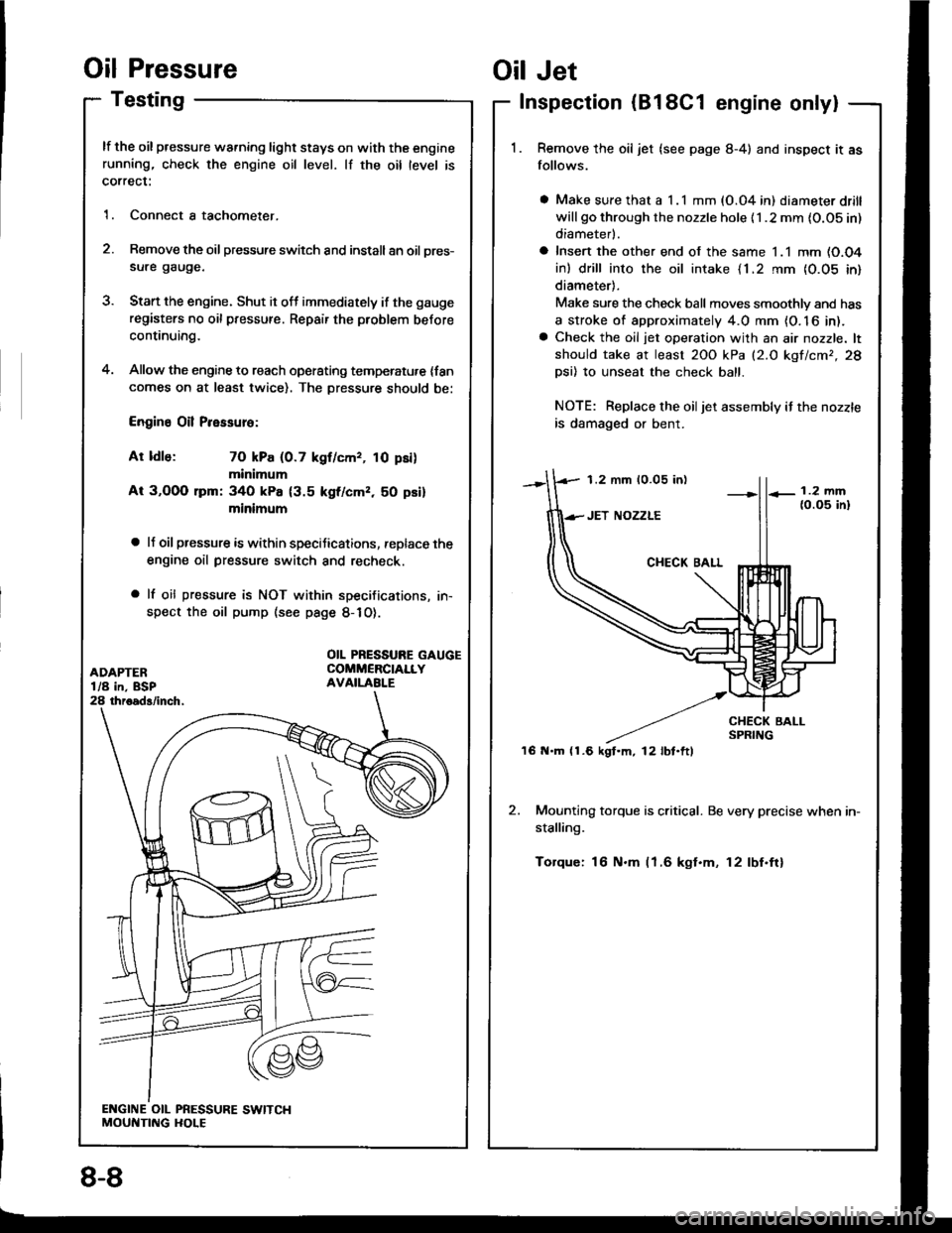 HONDA INTEGRA 1994 4.G Workshop Manual Oil Pressure
Testing
lf the oil pressure warning light stays on with the enginerunning, check the engine oil level. lf the oil level is
correct:
1. Connect a tachometer.
2. Remove the oil pressure swi