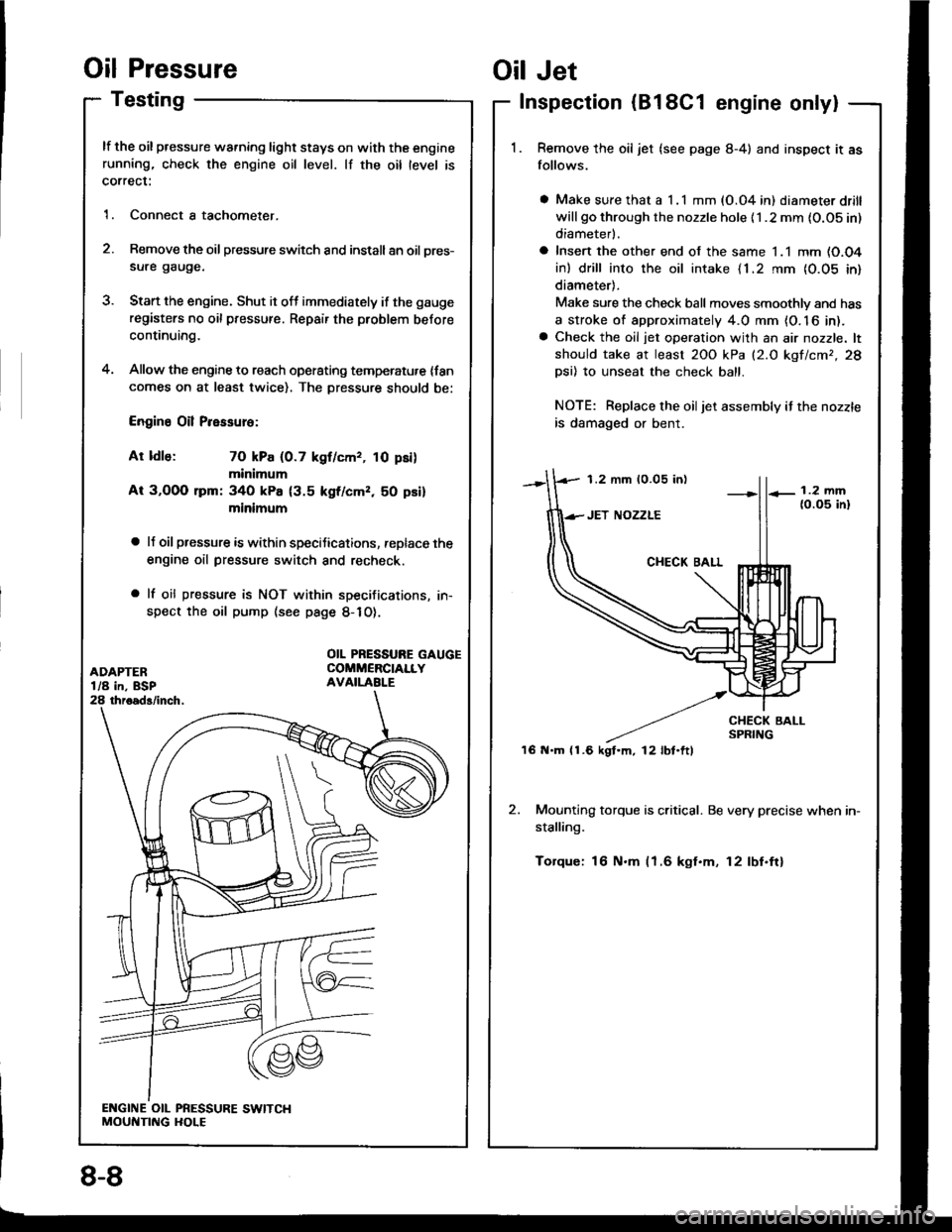 HONDA INTEGRA 1994 4.G Workshop Manual Oil Pressure
Testing
lf the oil pressure warning light stays on with the enginerunning, check the engine oil level. lf the oil level is
correct:
1. Connect a tachometer.
2. Remove the oil pressure swi HONDA INTEGRA 1994 4.G Workshop Manual Oil Pressure
Testing
lf the oil pressure warning light stays on with the enginerunning, check the engine oil level. lf the oil level is
correct:
1. Connect a tachometer.
2. Remove the oil pressure swi