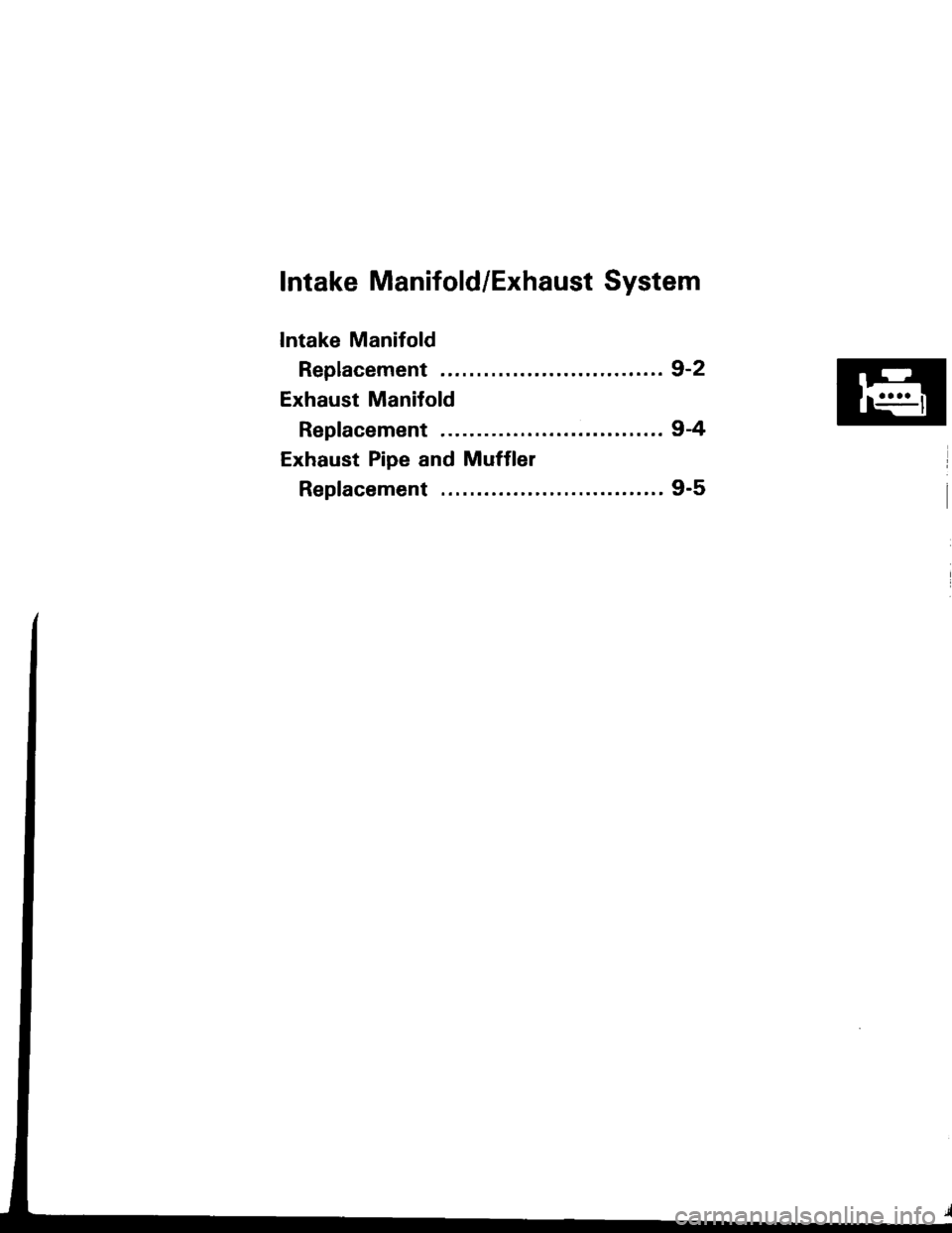 HONDA INTEGRA 1994 4.G Workshop Manual lntake Manifold/Exhaust System
Intake Manifold
Replacement ............................... 9-2
Exhaust Manifold
Replacement ............................... 9-4
Exhaust Pipe and Muffler
Replacement ... HONDA INTEGRA 1994 4.G Workshop Manual lntake Manifold/Exhaust System
Intake Manifold
Replacement ............................... 9-2
Exhaust Manifold
Replacement ............................... 9-4
Exhaust Pipe and Muffler
Replacement ...