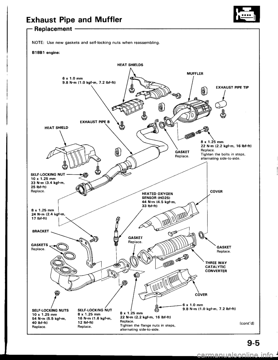 HONDA INTEGRA 1994 4.G Workshop Manual Exhaust Pipe and Muffler
Replacement
NOTE: Use new gaskets and
Bl88l engine:
selflocking nuts when reassembling.
HEAT SHIELDS
6 x 1.0 mm9.8 N.m l1.O kgf.m, 7.2 lbf.ftl
HEAT SHI€LD
SELF-LOCKIIIG NUT
