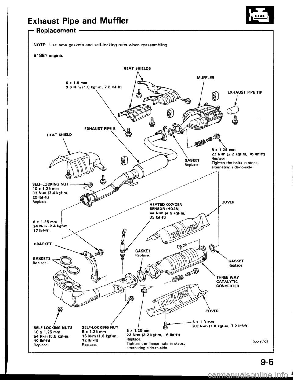 HONDA INTEGRA 1994 4.G Workshop Manual Exhaust Pipe and Muffler
Replacement
NOTE: Use new gaskets and
Bl88l engine:
selflocking nuts when reassembling.
HEAT SHIELDS
6 x 1.0 mm9.8 N.m l1.O kgf.m, 7.2 lbf.ftl
HEAT SHI€LD
SELF-LOCKIIIG NUT
HONDA INTEGRA 1994 4.G Workshop Manual Exhaust Pipe and Muffler
Replacement
NOTE: Use new gaskets and
Bl88l engine:
selflocking nuts when reassembling.
HEAT SHIELDS
6 x 1.0 mm9.8 N.m l1.O kgf.m, 7.2 lbf.ftl
HEAT SHI€LD
SELF-LOCKIIIG NUT