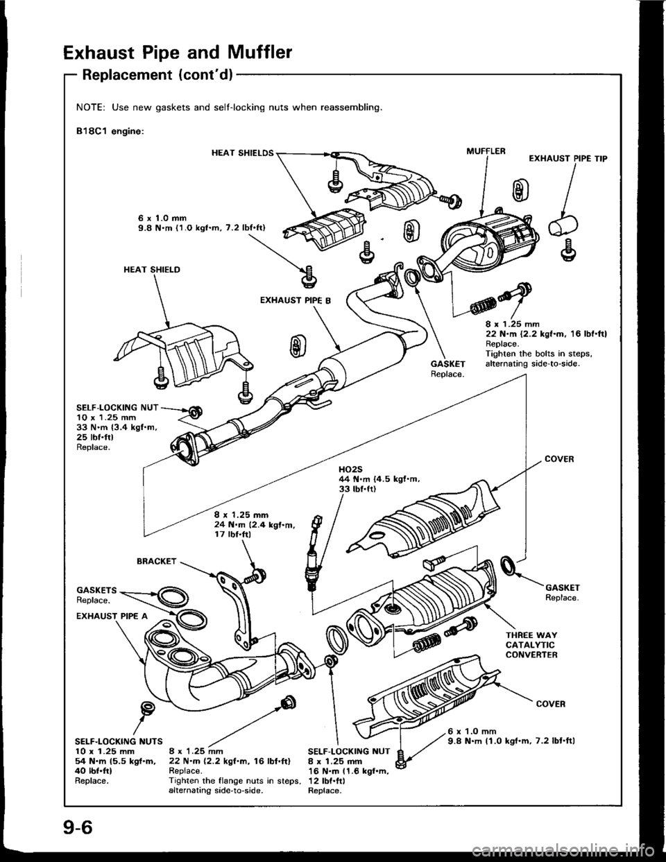HONDA INTEGRA 1994 4.G Workshop Manual Exhaust Pipe and Muffler
Replacement (contdl
NOTE: Use new gaskets and selt-locking nuts when reassembling.
818C1 engine:
HEAT SHIELOSEXHAUST PIPE
I
h€
TIP
6 x 1.0 mm9.8 Nm {1.O kgt.m, 7.2 lbf.ft) HONDA INTEGRA 1994 4.G Workshop Manual Exhaust Pipe and Muffler
Replacement (contdl
NOTE: Use new gaskets and selt-locking nuts when reassembling.
818C1 engine:
HEAT SHIELOSEXHAUST PIPE
I
h€
TIP
6 x 1.0 mm9.8 Nm {1.O kgt.m, 7.2 lbf.ft)