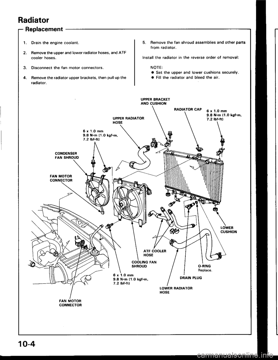 HONDA INTEGRA 1994 4.G Workshop Manual Radiator
Replacement
1.Drain the engine coolant.
Remove the upper and lower radiator hoses, and ATF
cooter noses.
Disconnect the fan motor connectors.
Remove the radiator upper brackets, then pull up HONDA INTEGRA 1994 4.G Workshop Manual Radiator
Replacement
1.Drain the engine coolant.
Remove the upper and lower radiator hoses, and ATF
cooter noses.
Disconnect the fan motor connectors.
Remove the radiator upper brackets, then pull up