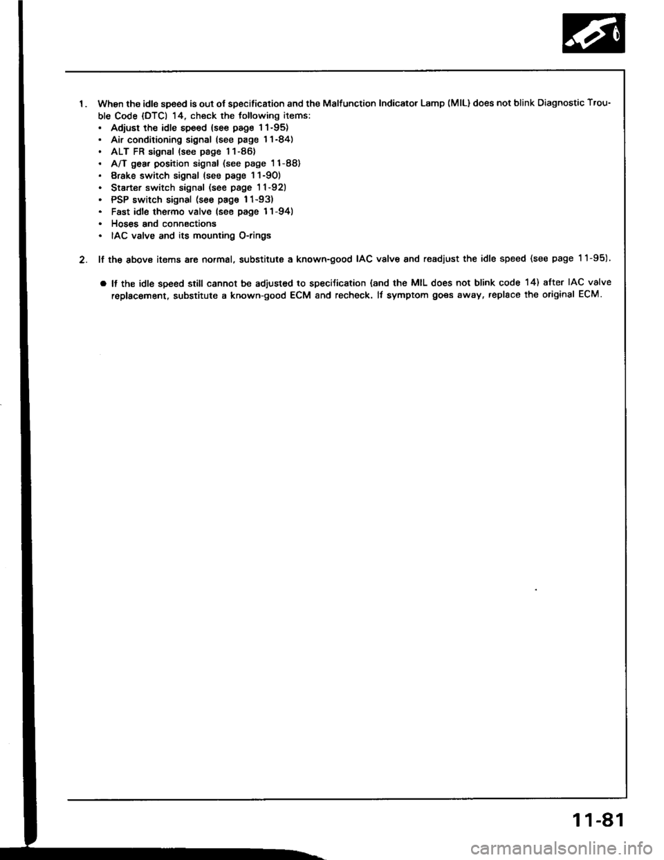 HONDA INTEGRA 1994 4.G Workshop Manual 1. when the idls speed is out of specification and the Malfunction Indicator Lamp (MlLldoes not blink Diagnostic Trou-
ble Code (DTC) 14, check the tollowing items:. Adiust the idle speed {see page I1 HONDA INTEGRA 1994 4.G Workshop Manual 1. when the idls speed is out of specification and the Malfunction Indicator Lamp (MlLldoes not blink Diagnostic Trou-
ble Code (DTC) 14, check the tollowing items:. Adiust the idle speed {see page I1