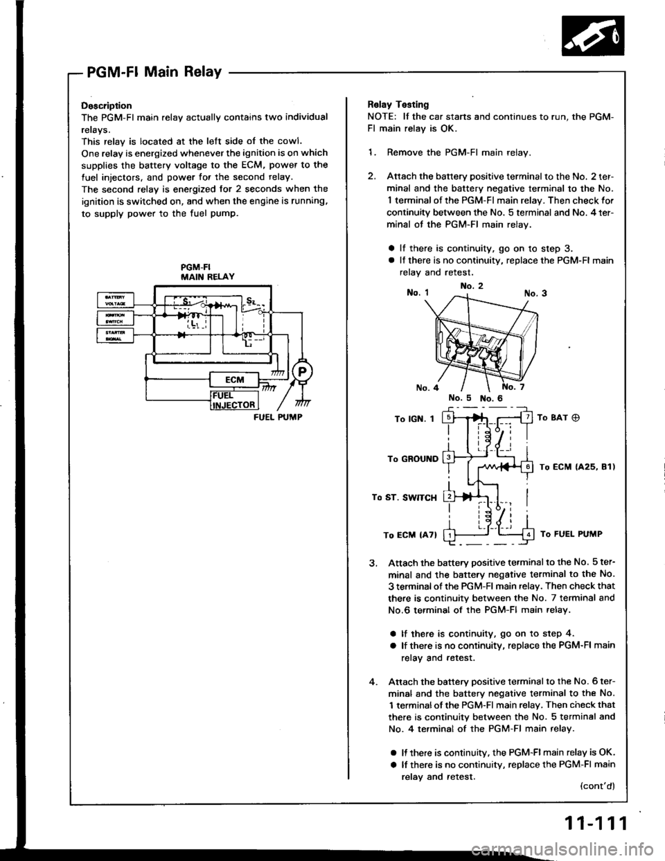 HONDA INTEGRA 1994 4.G Repair Manual PGM-Fl Main Relay
Doscription
The PGM-Fl main relav actuallv contains two individual
rerays.
This relay is located at the lett side of the cowl.
One relay is energized whenever the ignition is on whic HONDA INTEGRA 1994 4.G Repair Manual PGM-Fl Main Relay
Doscription
The PGM-Fl main relav actuallv contains two individual
rerays.
This relay is located at the lett side of the cowl.
One relay is energized whenever the ignition is on whic