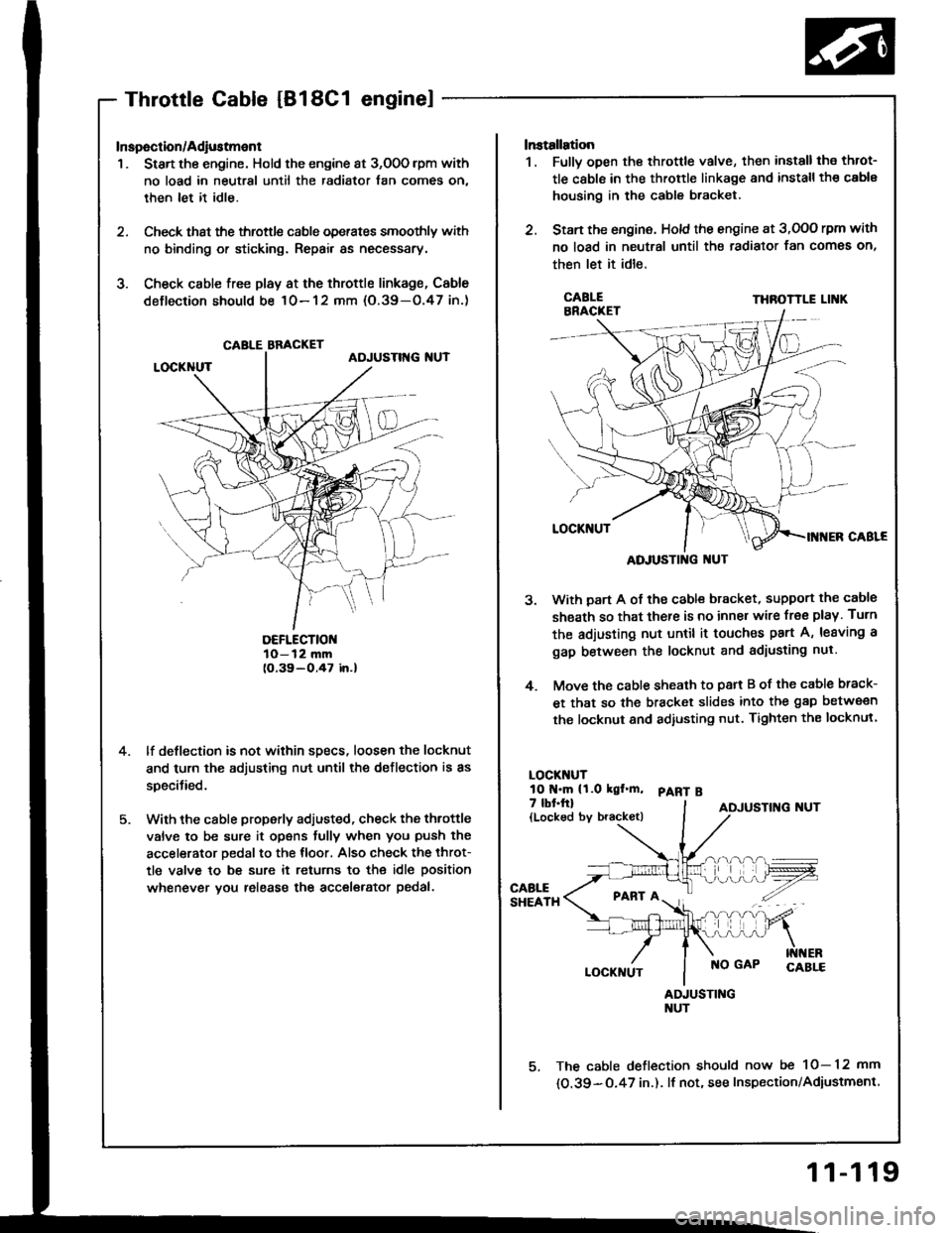 HONDA INTEGRA 1994 4.G Repair Manual Throttle cable [B18C1 enginel
Inspection/Adiustment
1 . Start the engine. Hold the engine at 3,O0O lpm with
no load in neutral until the radiator fan comes on,
then let it idle.
2. Check that the thro HONDA INTEGRA 1994 4.G Repair Manual Throttle cable [B18C1 enginel
Inspection/Adiustment
1 . Start the engine. Hold the engine at 3,O0O lpm with
no load in neutral until the radiator fan comes on,
then let it idle.
2. Check that the thro