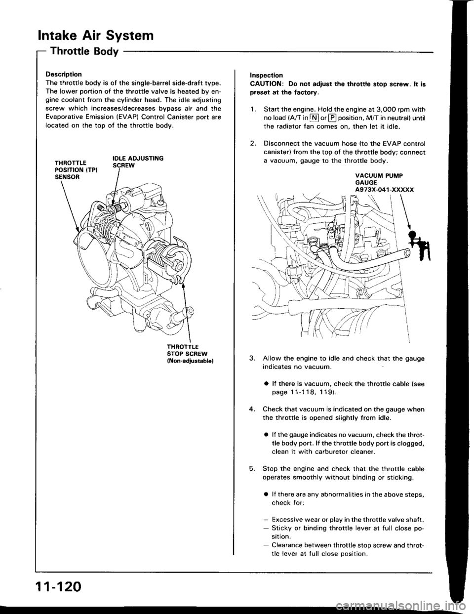 HONDA INTEGRA 1994 4.G Workshop Manual lntake Air System
Throttle Body
Description
The throttle body is ot the single-barrel side-draft 1ype.
The lower portion of the throttle valve is heated by en-gine coolant from the cylinder head. The 