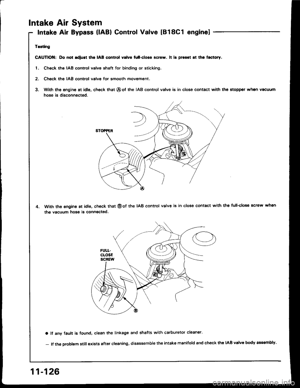 HONDA INTEGRA 1994 4.G Repair Manual a
Intake Air System
Intake Air Bypass (lABl Control Valve IB18C1 enginel
Trlting
GAUTIOI{; Do not rdlust lho IAB control valvo tull-close screw. lt is prosot at th. t.ctoty.
1. Chsck the IAB control v HONDA INTEGRA 1994 4.G Repair Manual a
Intake Air System
Intake Air Bypass (lABl Control Valve IB18C1 enginel
Trlting
GAUTIOI{; Do not rdlust lho IAB control valvo tull-close screw. lt is prosot at th. t.ctoty.
1. Chsck the IAB control v