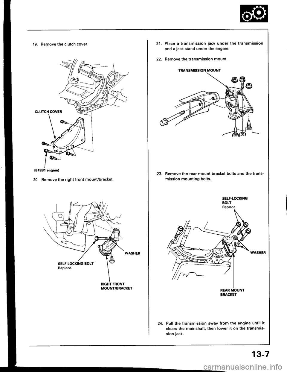 HONDA INTEGRA 1994 4.G Workshop Manual 19. Remove the clutch cover.
MOUNT/BRACKET
TRANSMISSION MOUNT
21.Place a transmission iack under the transmission
and a jack stand under the engine.
Remove the transmission mount.
23. Remove the rear HONDA INTEGRA 1994 4.G Workshop Manual 19. Remove the clutch cover.
MOUNT/BRACKET
TRANSMISSION MOUNT
21.Place a transmission iack under the transmission
and a jack stand under the engine.
Remove the transmission mount.
23. Remove the rear
