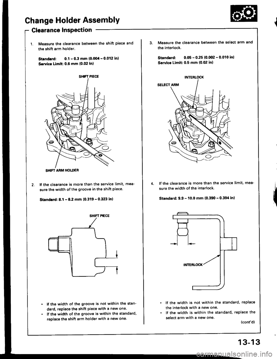 HONDA INTEGRA 1994 4.G Workshop Manual Change Holder Assembly
Clearance Inspection
Measure the clearance between the shift piece and
the shift arm holder.
Silndrd: 0.1 - 0.3 mm (0.004 - 0.012 inl
Scwic. Limit: 0.6 mm (0.02 inl
It the cloar HONDA INTEGRA 1994 4.G Workshop Manual Change Holder Assembly
Clearance Inspection
Measure the clearance between the shift piece and
the shift arm holder.
Silndrd: 0.1 - 0.3 mm (0.004 - 0.012 inl
Scwic. Limit: 0.6 mm (0.02 inl
It the cloar