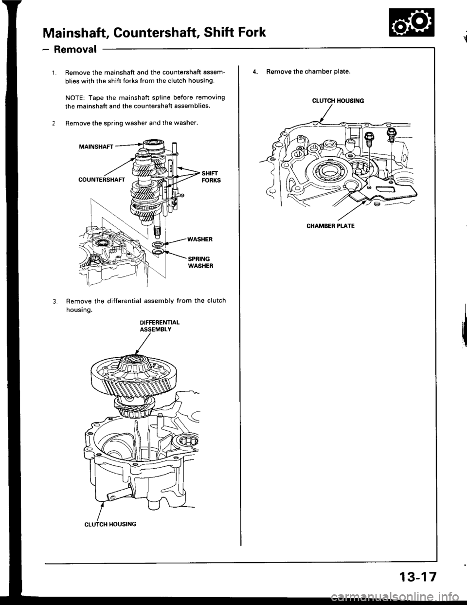 HONDA INTEGRA 1994 4.G Workshop Manual Mainshaft, Gountershaft, Shift Fork
- Removal
1. Remove the mainshaft and the countershaft assem-
blies with the shift forks from the clutch housing.
NOTE: Tape the mainshaft spline belore removing
th HONDA INTEGRA 1994 4.G Workshop Manual Mainshaft, Gountershaft, Shift Fork
- Removal
1. Remove the mainshaft and the countershaft assem-
blies with the shift forks from the clutch housing.
NOTE: Tape the mainshaft spline belore removing
th