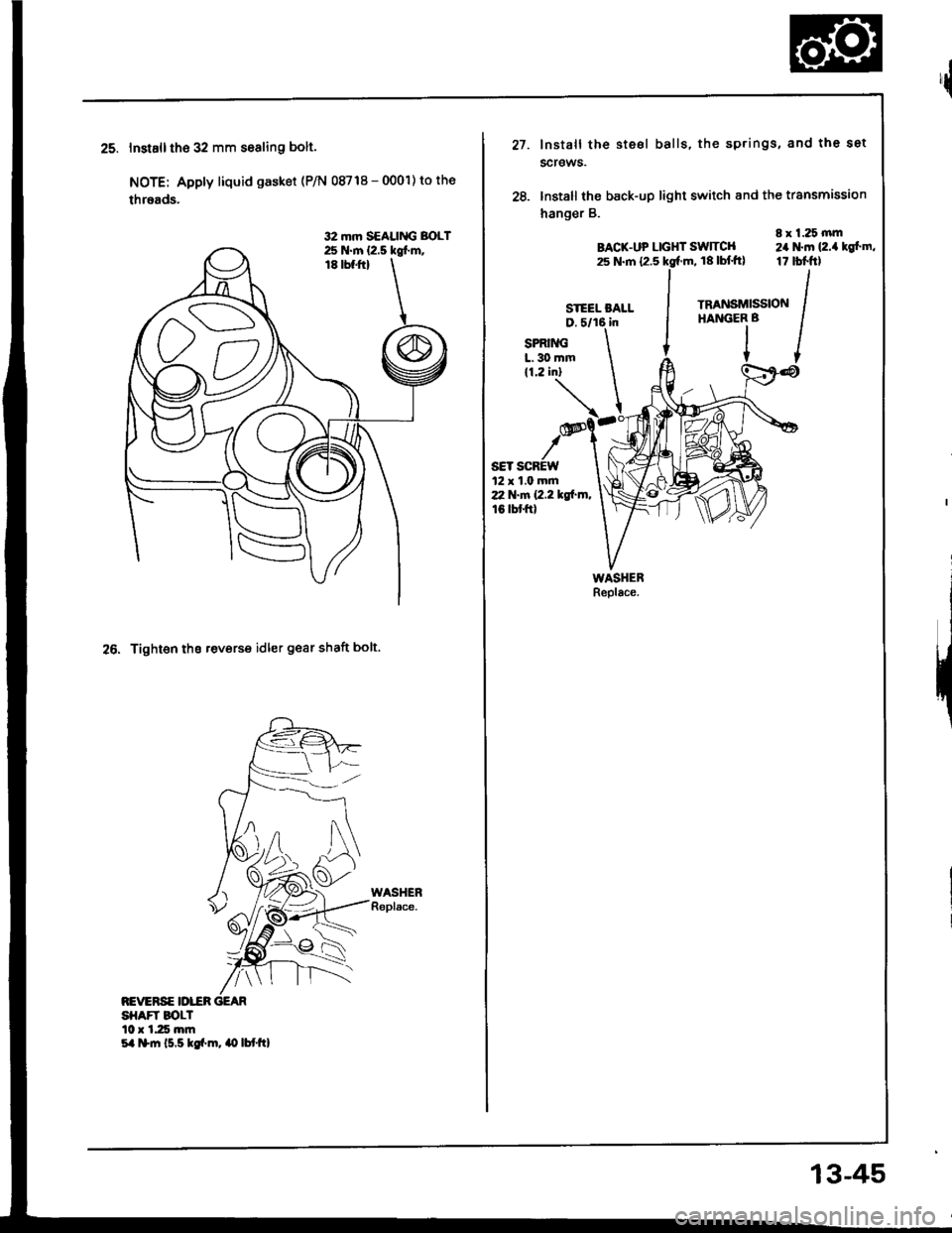 HONDA INTEGRA 1994 4.G Workshop Manual 32 mm SEALING BOLT25 N.m {2.5 kglm,
24.Installth€ 32 mm sesling bolt.
NOTE: Apply liquid gasket (P/N 08718 - 0001) to the
threads.
26. Tight€n ths teverse idler gear shaft bolt.
REVERSE IDI.^CRSH