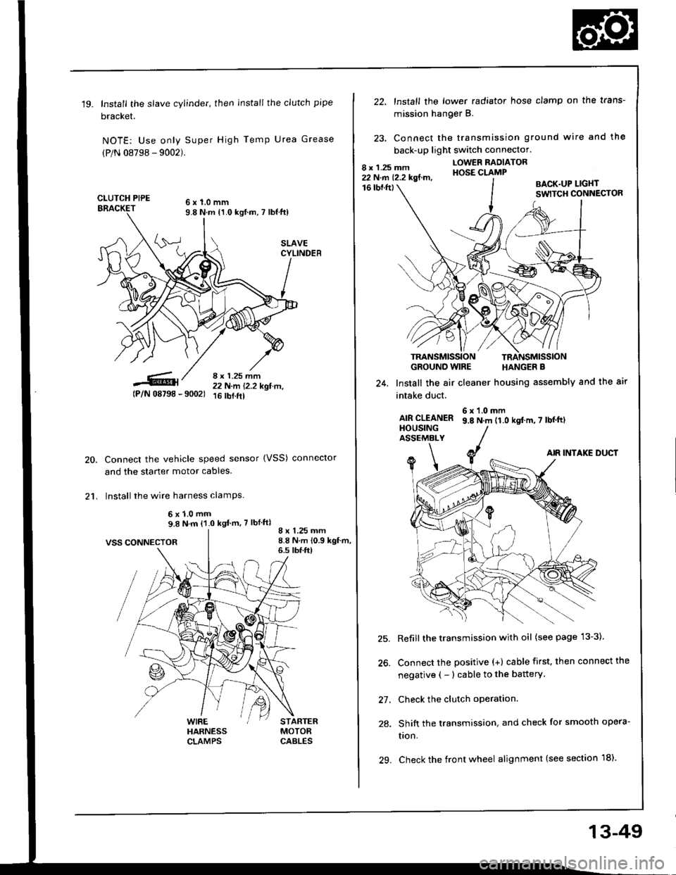 HONDA INTEGRA 1994 4.G Service Manual 19.Install the slave cylinder, then install the clutch pipe
bracket.
NOTE: Use only Super High Temp Urea Grease
(P/N 08798 - 9002).
CLUTCH PIPE6x1.0mm9.8 N.m {1.0 kgf.m, 7 lbf ft)
8 x 1.25 mm22 N-m 1 HONDA INTEGRA 1994 4.G Service Manual 19.Install the slave cylinder, then install the clutch pipe
bracket.
NOTE: Use only Super High Temp Urea Grease
(P/N 08798 - 9002).
CLUTCH PIPE6x1.0mm9.8 N.m {1.0 kgf.m, 7 lbf ft)
8 x 1.25 mm22 N-m 1