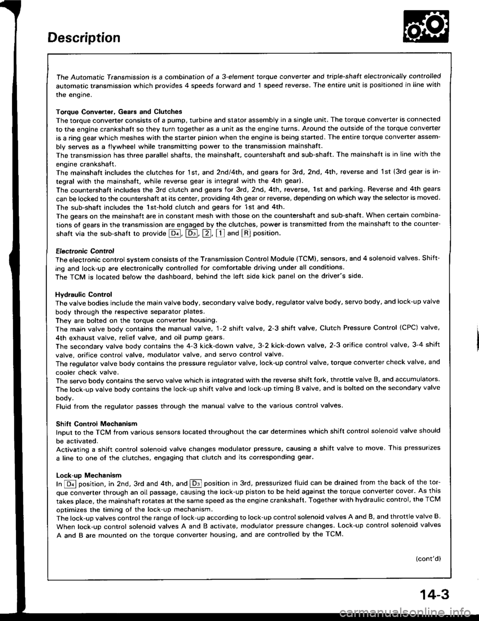 HONDA INTEGRA 1994 4.G Workshop Manual The Automatic Transmission is a combination of a 3-e,ement torque convefter and triple-shaft electfonically controlled
automatic transmission which provides 4 speeds forward and 1 speed reverse. The e HONDA INTEGRA 1994 4.G Workshop Manual The Automatic Transmission is a combination of a 3-e,ement torque convefter and triple-shaft electfonically controlled
automatic transmission which provides 4 speeds forward and 1 speed reverse. The e