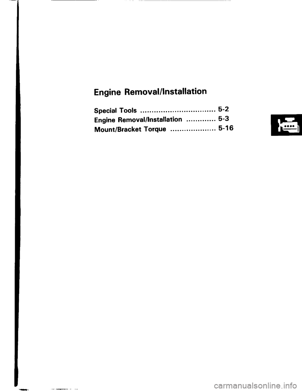 HONDA INTEGRA 1994 4.G Service Manual Engine Removal/lnstallation
Special Tools ........ .".....5-2
Engine Removal/lnstallation ..."........ 5-3
Mount/Bracket Torque .. 5-16 