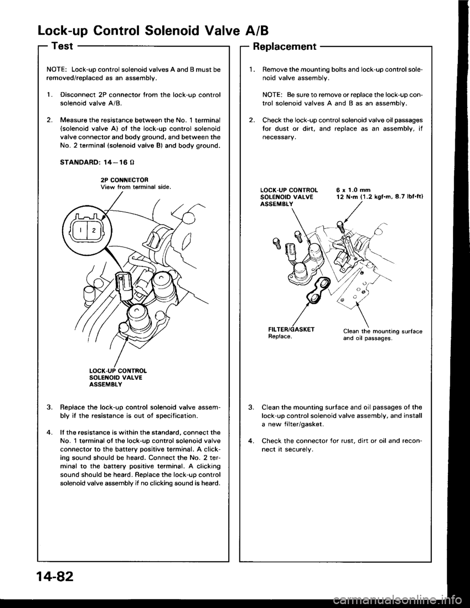 HONDA INTEGRA 1994 4.G Owners Manual Lock-up Control Solenoid Valve A/B
NOTE: Lock-uD control solenoid valves A and B must be
removed/replaced as an assemblv.
l. Disconnect 2P connector trom the lock-uo control
solenoid valve A/8.
2. Mea