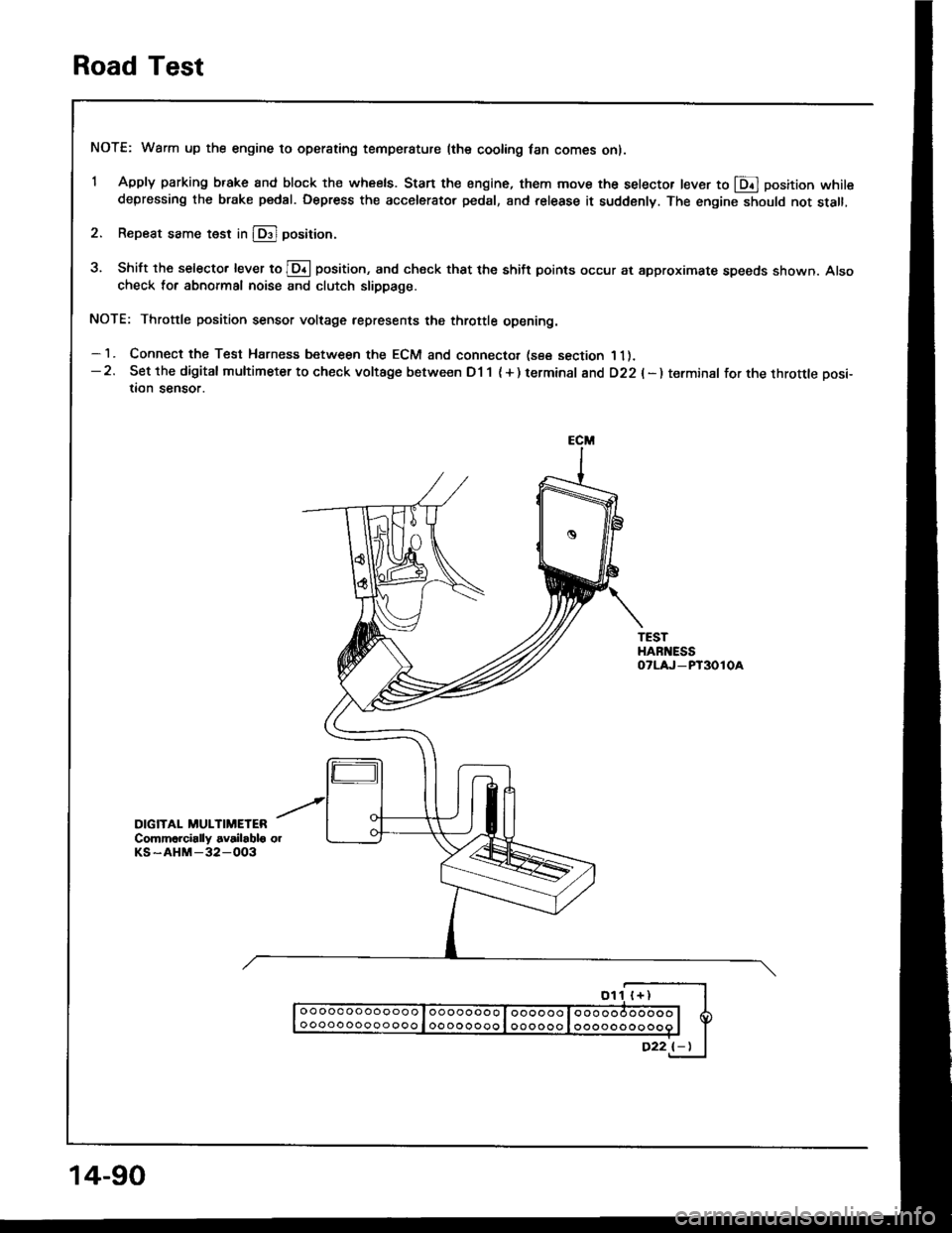 HONDA INTEGRA 1994 4.G Service Manual Road Test
NOTE: Warm up the engine to operating temperature (the cooling fan comes on).
1 Apply parking brake and block th€ wheels. Start the engine, them move the selector lever to E] position whil