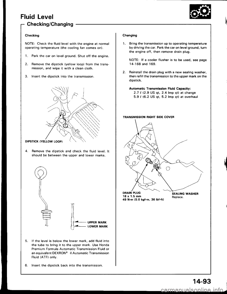 HONDA INTEGRA 1994 4.G Workshop Manual Fluid Level
Checking/Changing
Checking
NOTE: Check the fluid level with the engine at normal
operating temperature (the cooling lan comes on).
1. Park the car on level ground. Shut otf the engine.
2. HONDA INTEGRA 1994 4.G Workshop Manual Fluid Level
Checking/Changing
Checking
NOTE: Check the fluid level with the engine at normal
operating temperature (the cooling lan comes on).
1. Park the car on level ground. Shut otf the engine.
2.
