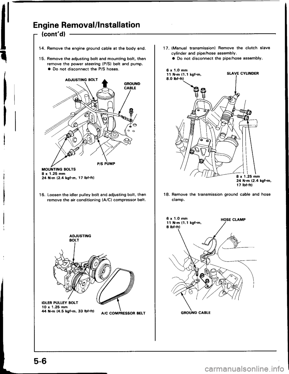 HONDA INTEGRA 1994 4.G Workshop Manual Engine Removal/lnstallation
(contd)
14.Remove the engine ground cable at the body end.
Remove the adiusting bolt and mounting bolt, then
remove the power steering (P/Sl belt and pump.
a Do not discon