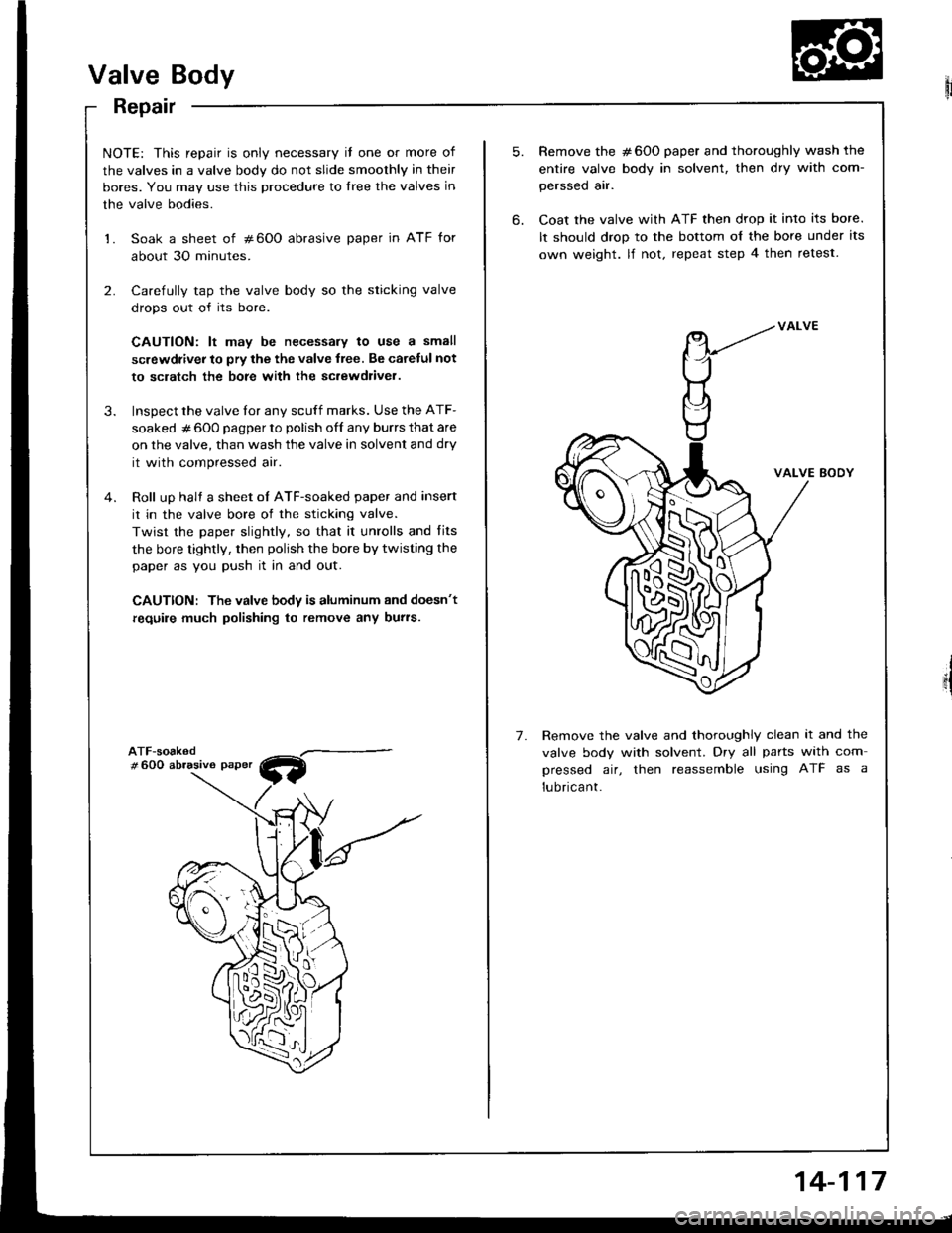 HONDA INTEGRA 1994 4.G Owners Manual Valve Body
Repair
NOTE: This repair is only necessary il one or more of
the valves in a valve body do not slide smoothly in their
bores. You may use this procedure to lree the valves in
the valve bodi HONDA INTEGRA 1994 4.G Owners Manual Valve Body
Repair
NOTE: This repair is only necessary il one or more of
the valves in a valve body do not slide smoothly in their
bores. You may use this procedure to lree the valves in
the valve bodi