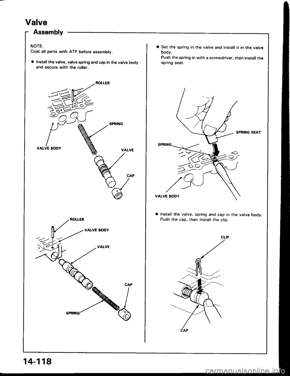 HONDA INTEGRA 1994 4.G Owners Manual Valve
Assembly
NOTE:
Coat all parts with ATF belore assemblv.
a Install the valve, valve spring and cap in the valve bodyand secure with the 10116r.
ROLLER
VALVE BODY
ROLLER
VALVE EODY
VALVE
5-1-6^<
C HONDA INTEGRA 1994 4.G Owners Manual Valve
Assembly
NOTE:
Coat all parts with ATF belore assemblv.
a Install the valve, valve spring and cap in the valve bodyand secure with the 10116r.
ROLLER
VALVE BODY
ROLLER
VALVE EODY
VALVE
5-1-6^<
C