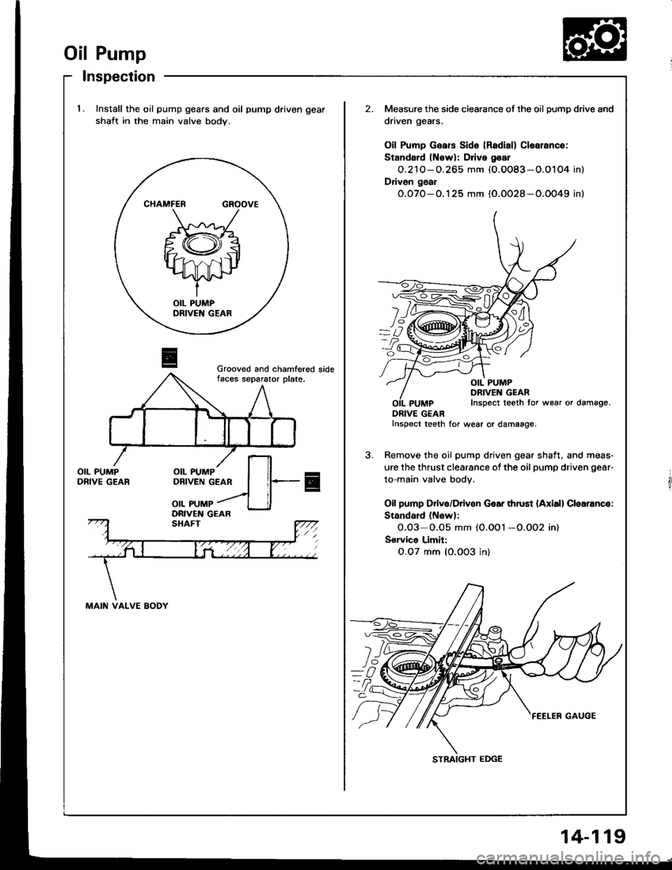 HONDA INTEGRA 1994 4.G Workshop Manual Oil Pump
lnspection
l.Install the oil pump gears and oil pump driven gear
shait in the main valve body.
Measure the side clearance ot the oil pump drive and
driven gears.
Oil Pump Gsars Sido (Radisl) 