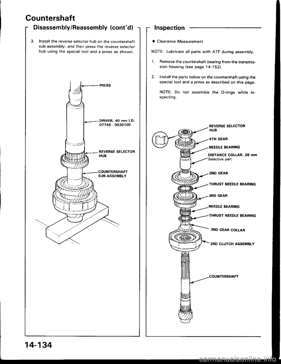 HONDA INTEGRA 1994 4.G Owners Manual Countershaft
Disassembly/Reassembly (contd)Inspection
a Clearance Measurement
NOTE: Lubricate all parts with ATF during assembly.
1. Remove the countershaft bearing from the transmis-
sion housing (s HONDA INTEGRA 1994 4.G Owners Manual Countershaft
Disassembly/Reassembly (contd)Inspection
a Clearance Measurement
NOTE: Lubricate all parts with ATF during assembly.
1. Remove the countershaft bearing from the transmis-
sion housing (s