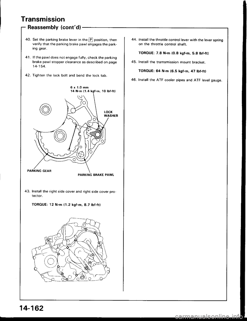 HONDA INTEGRA 1994 4.G Workshop Manual Transmission
Reassembly (contdl
40. Set rhe parking brake lever in the E position, thenverify that the parking brake pawl engages the park-
Ing gear.
41. lf thepawldoes notengagefully, checkthe parki HONDA INTEGRA 1994 4.G Workshop Manual Transmission
Reassembly (contdl
40. Set rhe parking brake lever in the E position, thenverify that the parking brake pawl engages the park-
Ing gear.
41. lf thepawldoes notengagefully, checkthe parki