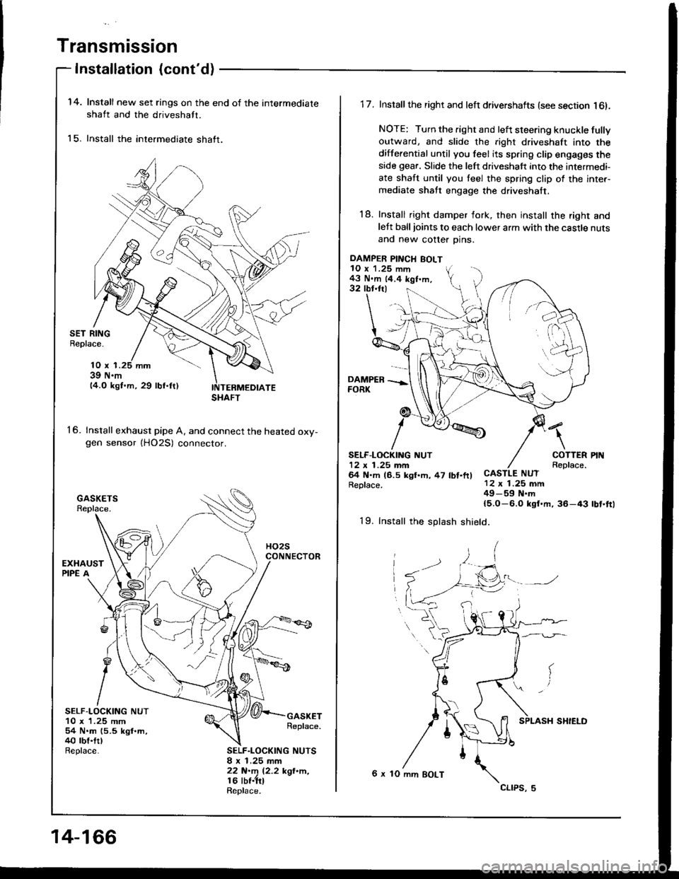 HONDA INTEGRA 1994 4.G Repair Manual Transmission
Installation {contd)
14.
15.
Install new set rings on the end of the intermediate
shaft and the driveshaft.
Install the intermediate shaft.
SET RINGBeplace.
16.
10 x 139 N.m14.O kgf.m, 2 HONDA INTEGRA 1994 4.G Repair Manual Transmission
Installation {contd)
14.
15.
Install new set rings on the end of the intermediate
shaft and the driveshaft.
Install the intermediate shaft.
SET RINGBeplace.
16.
10 x 139 N.m14.O kgf.m, 2