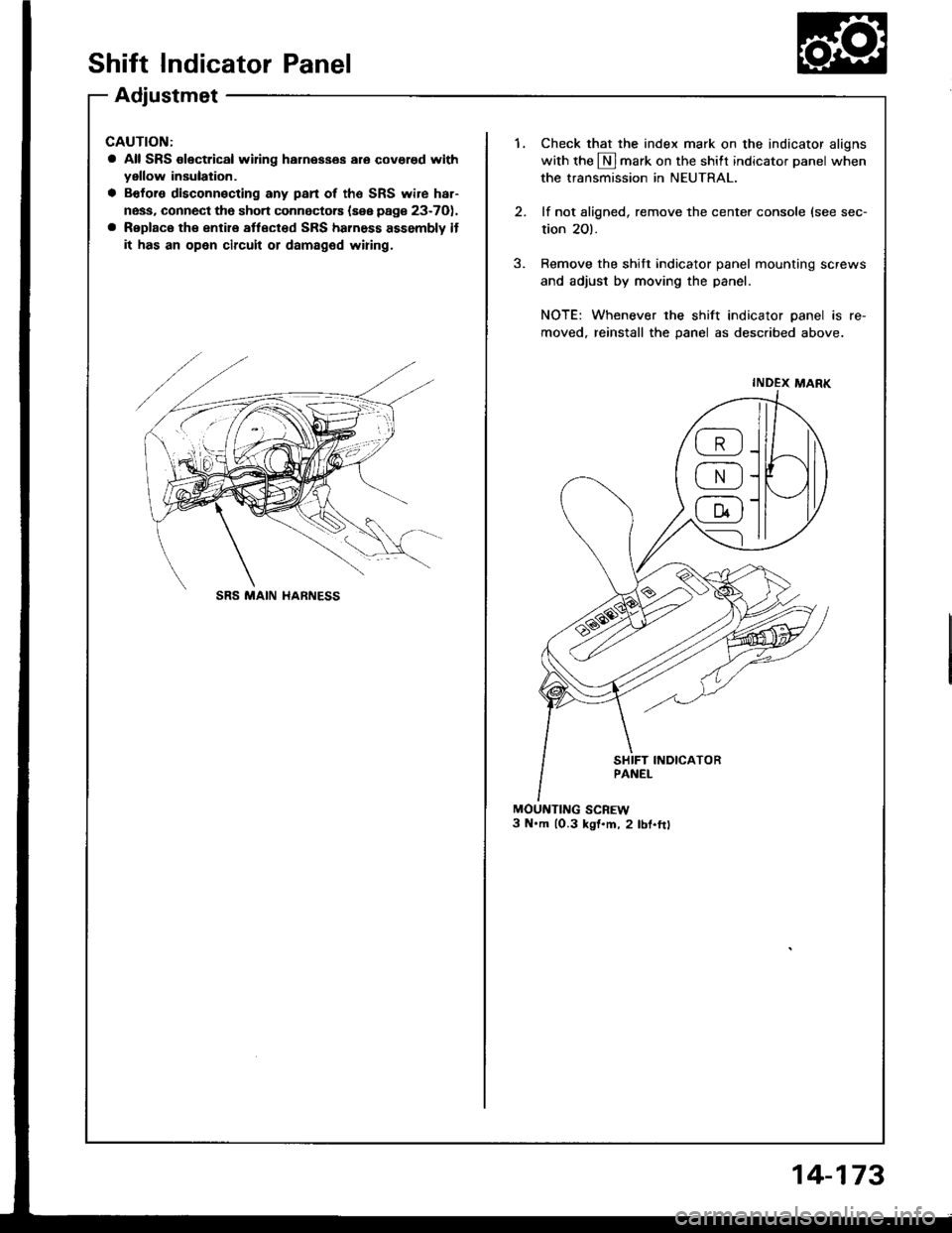 HONDA INTEGRA 1994 4.G Workshop Manual Shift Indicator Panel
Adjustmet
CAUTION:
a All SRS olectrical wifng harnesses aro covered withyellow insulation.
a Bofors disconnecting any pan of the SRS wire har-
ness, connect tho sho.t connectors 