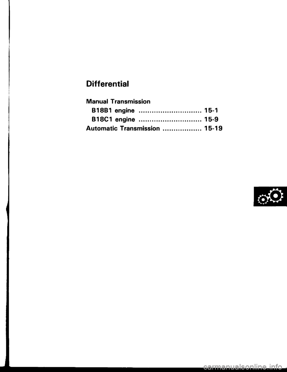 HONDA INTEGRA 1994 4.G Owners Guide Differential
Manual Transmission
81881 engine
818C1 engine .......
Automatic Transmission ..................
15-1
15-9
15-19 HONDA INTEGRA 1994 4.G Owners Guide Differential
Manual Transmission
81881 engine
818C1 engine .......
Automatic Transmission ..................
15-1
15-9
15-19