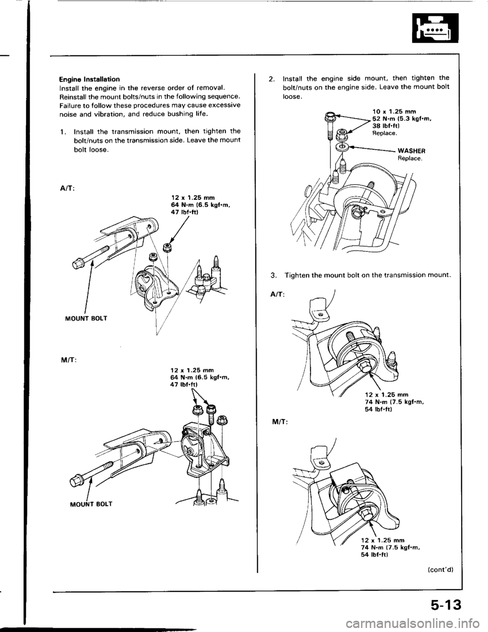 HONDA INTEGRA 1994 4.G Repair Manual Engine Installation
Install the engine in the reverse order of removal.
Reinstall the mount bolts/nuts in the following sequence.
Failure to tollow these procedures may cause excessive
noise and vibra