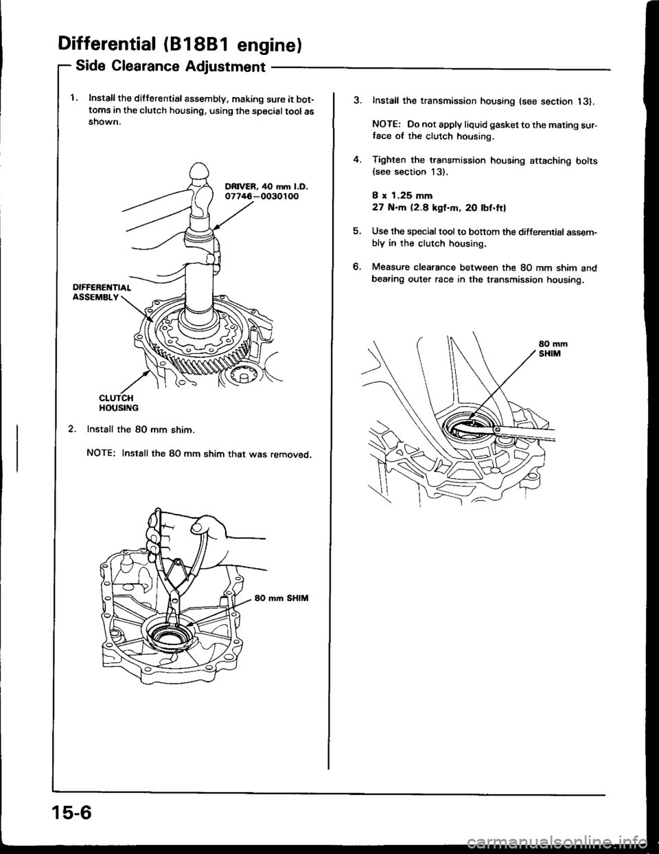 HONDA INTEGRA 1994 4.G Owners Guide Differential (81 881 engine)
Side Clearance Adjustment
l. Install the diflerential assembly, making sure it bot-toms in the clutch housing. using the specialtoolasshown.
2. Install the 80 mm shim.
NOT HONDA INTEGRA 1994 4.G Owners Guide Differential (81 881 engine)
Side Clearance Adjustment
l. Install the diflerential assembly, making sure it bot-toms in the clutch housing. using the specialtoolasshown.
2. Install the 80 mm shim.
NOT