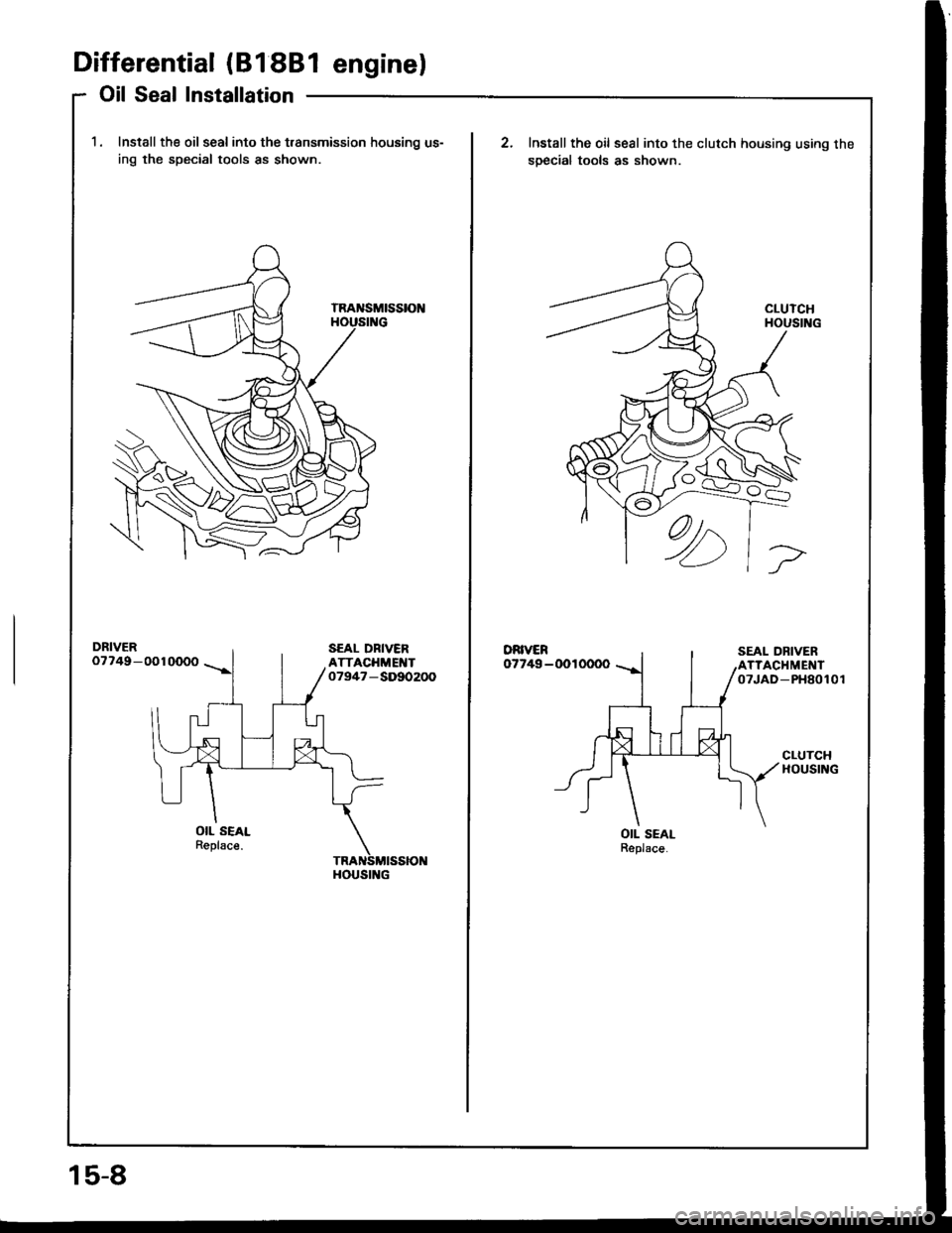 HONDA INTEGRA 1994 4.G Workshop Manual Differential (81 88l enginel
Oil Seal Installation
1. Install the oil seal into the t.ansmission housing us-
ing the special tools as shown
DRIVER07749-0010000
OIL SEALReplsce.
HOUSING
15-8
Install th