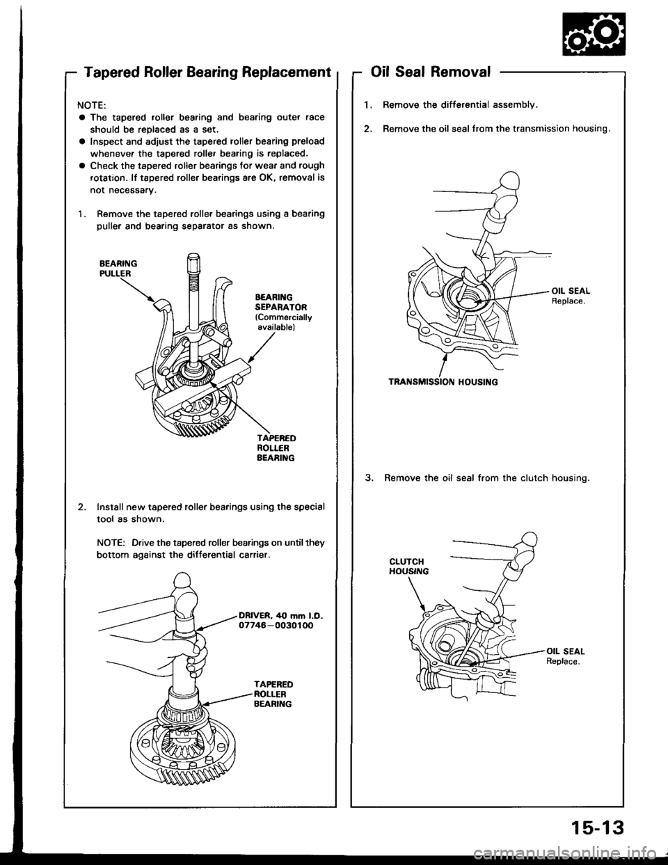 HONDA INTEGRA 1994 4.G Owners Guide Tapered Roller Bearing Replacement
NOTE:
a The tapered roller bearing and bearing outer race
should be replaced as a set.
a Inspect and adjust the tapered roller bearing preload
whenevef the tapered r HONDA INTEGRA 1994 4.G Owners Guide Tapered Roller Bearing Replacement
NOTE:
a The tapered roller bearing and bearing outer race
should be replaced as a set.
a Inspect and adjust the tapered roller bearing preload
whenevef the tapered r