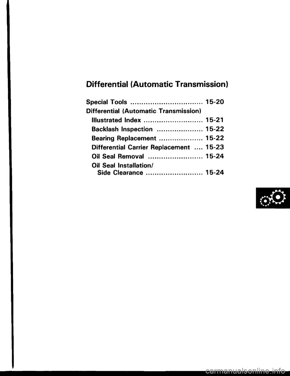 HONDA INTEGRA 1994 4.G Owners Guide Differential (Automatic Transmissionl
Special Tools ........ ........ 15-20
Differential (Automatic Transmission)
flfustrated Index......... .15-21
Backfash Inspection .... 15-22
Bearing Replacement . HONDA INTEGRA 1994 4.G Owners Guide Differential (Automatic Transmissionl
Special Tools ........ ........ 15-20
Differential (Automatic Transmission)
flfustrated Index......... .15-21
Backfash Inspection .... 15-22
Bearing Replacement .