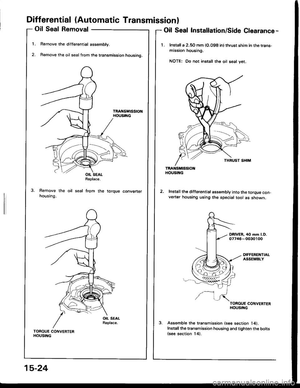 HONDA INTEGRA 1994 4.G Service Manual Differential (Automatic Transmissionl
Oil Seal Removal
Remove the differential assembly.
Remove the oil seal from the transmission housino.
TRAt{SMtSStONHOUSING
1.
2.
Oil Seal Installation/Side Cleara HONDA INTEGRA 1994 4.G Service Manual Differential (Automatic Transmissionl
Oil Seal Removal
Remove the differential assembly.
Remove the oil seal from the transmission housino.
TRAt{SMtSStONHOUSING
1.
2.
Oil Seal Installation/Side Cleara