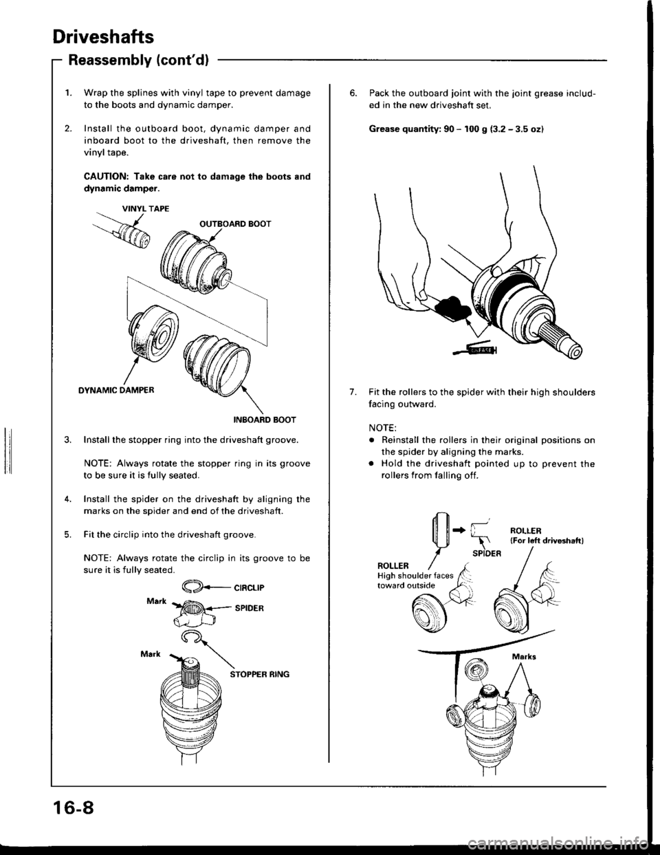 HONDA INTEGRA 1994 4.G User Guide Driveshafts
Reassembly (contdl
1. Wrap the splines with vinyl tape to prevent damage
to the boots and dynamic damper.
2. Install the outboard boot, dynamic damper and
inboard boot to the driveshaft, HONDA INTEGRA 1994 4.G User Guide Driveshafts
Reassembly (contdl
1. Wrap the splines with vinyl tape to prevent damage
to the boots and dynamic damper.
2. Install the outboard boot, dynamic damper and
inboard boot to the driveshaft,