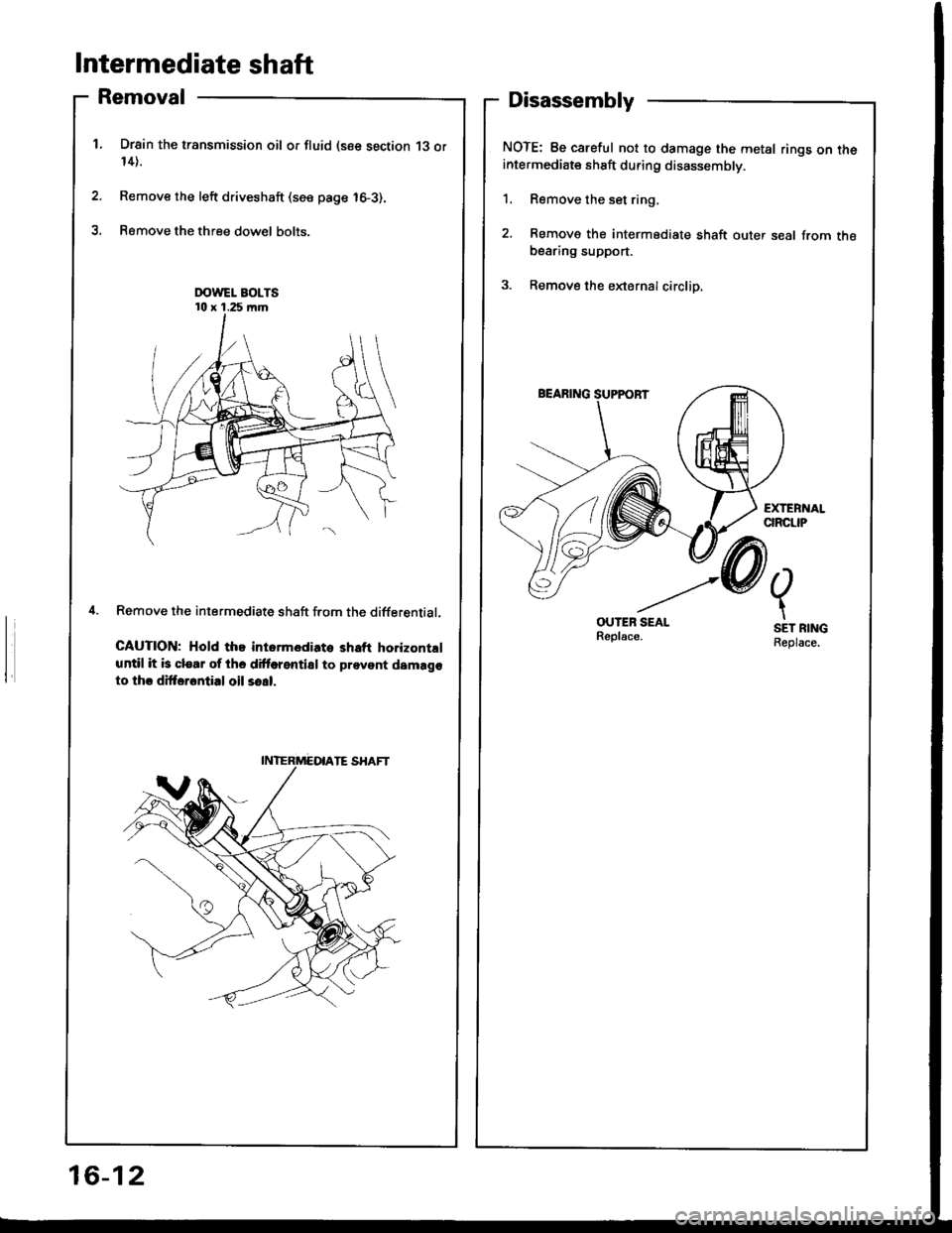 HONDA INTEGRA 1994 4.G Service Manual Intermediate shaft
Removal
Drsin the transmission oil or fluid (see section 13 or14).
Remove the left driveshaft (see page 16-3).
Remove the three dow€l bolts.
Remove the intermediate shaft f.om the HONDA INTEGRA 1994 4.G Service Manual Intermediate shaft
Removal
Drsin the transmission oil or fluid (see section 13 or14).
Remove the left driveshaft (see page 16-3).
Remove the three dow€l bolts.
Remove the intermediate shaft f.om the